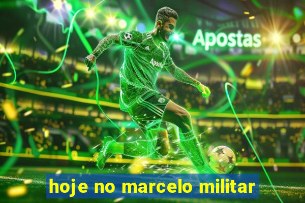 hoje no marcelo militar